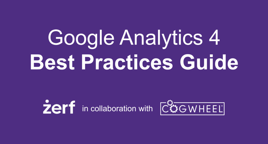 Google Analytics 4 Best Practices Guide. Zerf in collaboration with Cogwheel